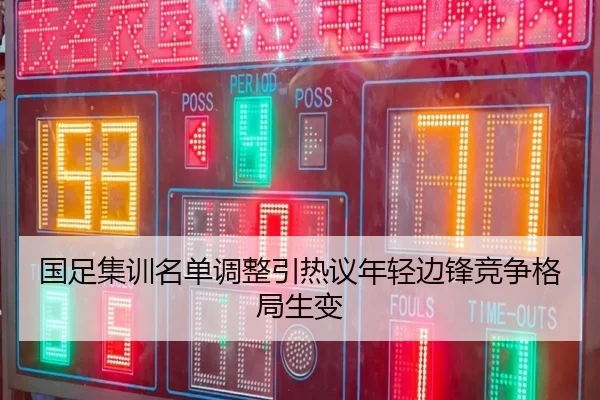 国足集训名单调整引热议年轻边锋竞争格局生变