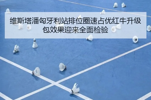 维斯塔潘匈牙利站排位圈速占优红牛升级包效果迎来全面检验
