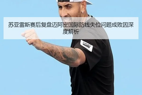 苏亚雷斯赛后复盘迈阿密国际防线失位问题成败因深度解析