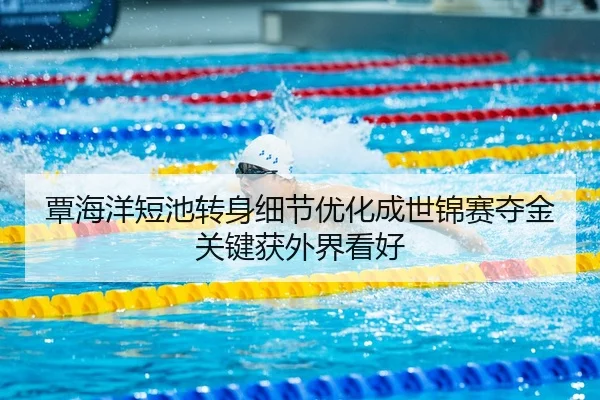 覃海洋短池转身细节优化成世锦赛夺金关键获外界看好